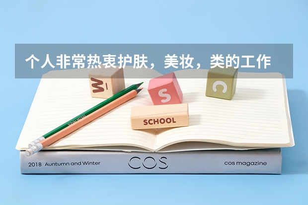 個(gè)人非常熱衷護(hù)膚，美妝，類的工作 ，想知道大學(xué)學(xué)哪些專業(yè)可以對(duì)口從事